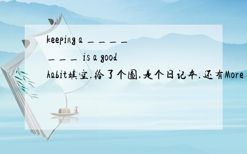 keeping a _______ is a good habit填空.给了个图,是个日记本.还有More and more____ come to China for it.这个图是长城.