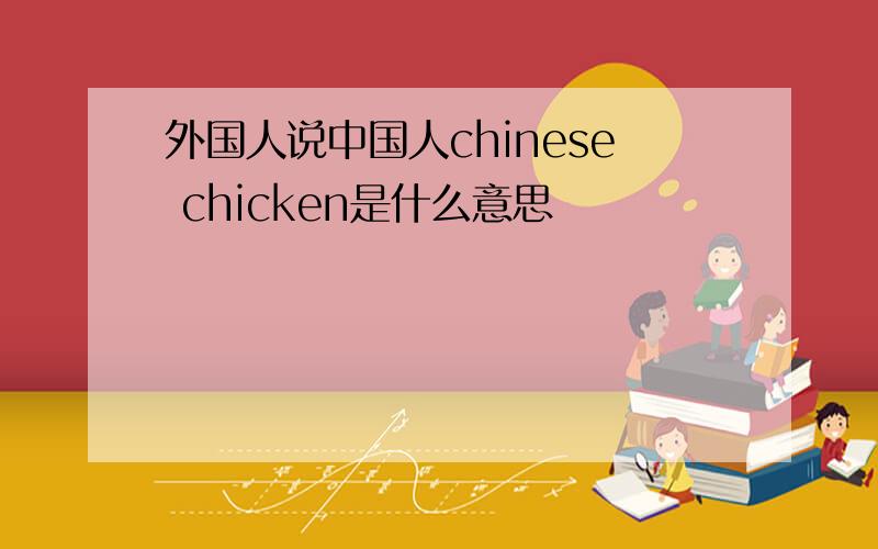 外国人说中国人chinese chicken是什么意思