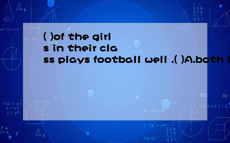 ( )of the girls in their class plays football well .( )A.both B.none C.all D.everyone
