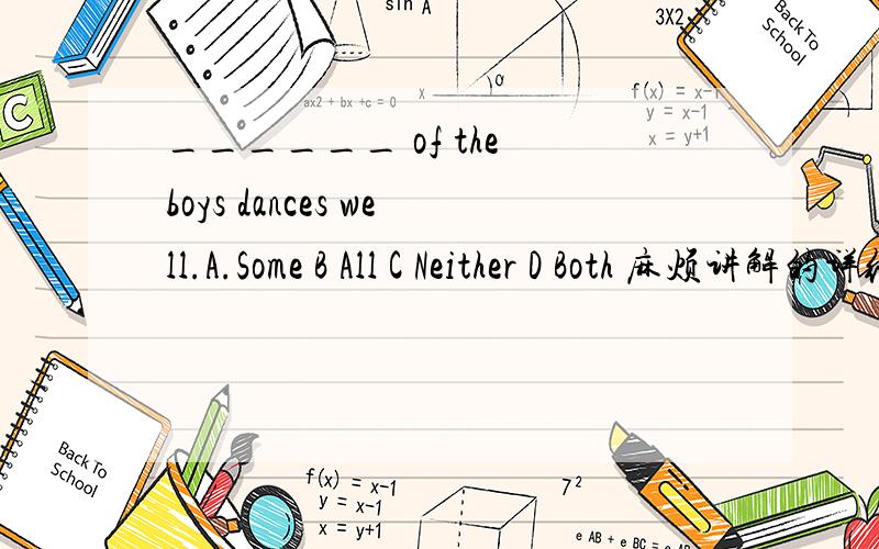 ______ of the boys dances well.A.Some B All C Neither D Both 麻烦讲解的详细些
