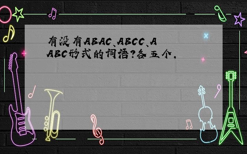 有没有ABAC、ABCC、AABC形式的词语?各五个,
