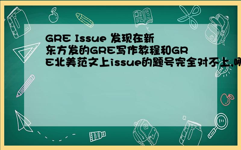 GRE Issue 发现在新东方发的GRE写作教程和GRE北美范文上issue的题号完全对不上,哪个给发一个正确的issue题目和题号啊,