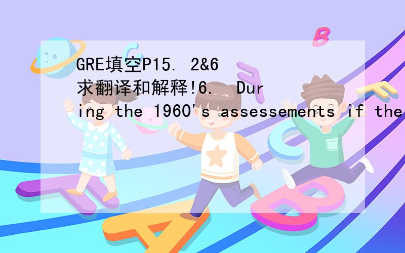 GRE填空P15. 2&6 求翻译和解释!6.  During the 1960's assessements if the family shifted remarkable, from general endorsement of it as a worthwhile, stable institution to wide spread------it as an oppressive and bankrupt one whose------was both