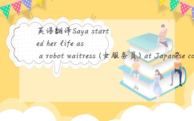 英语翻译Saya started her life as a robot waitress (女服务员) at Japanese companies,then she gave a lesson to fifth-graders as a teacher at Tokyo's Kudan Elementary School.Professor Hiroshi Kobayashi of Tokyo University of Science built Saya.H