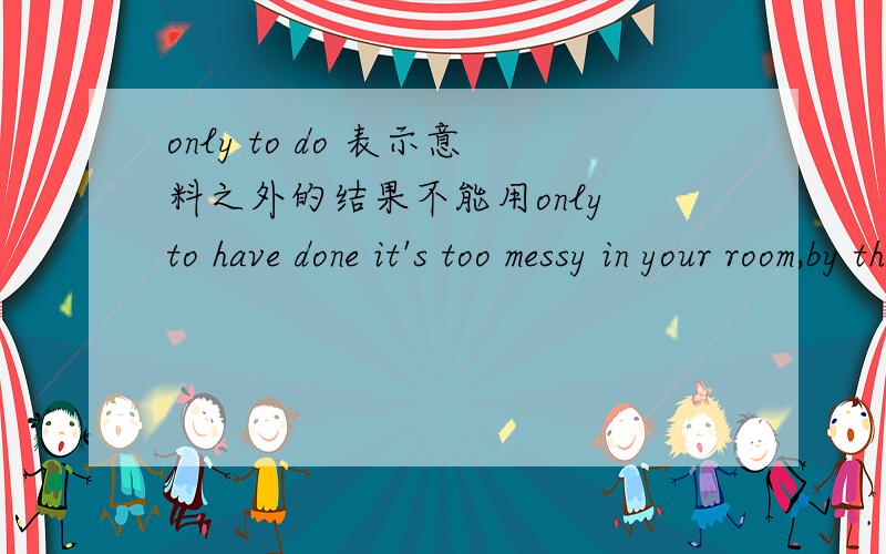 only to do 表示意料之外的结果不能用only to have done it's too messy in your room,by the washing machine _____a pile of dirty clothes答案是lie 为什么不能用are lying？