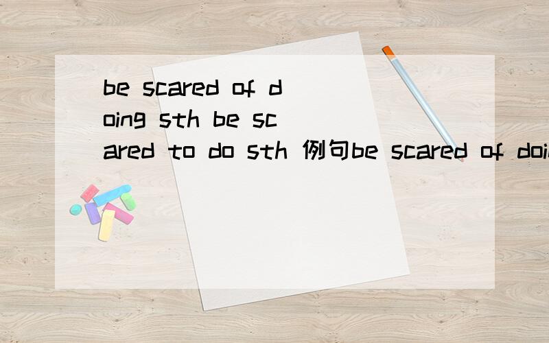 be scared of doing sth be scared to do sth 例句be scared of doing sth be scared to do sth 例句