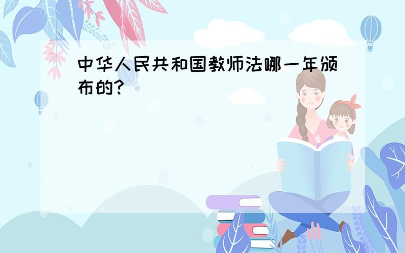 中华人民共和国教师法哪一年颁布的?