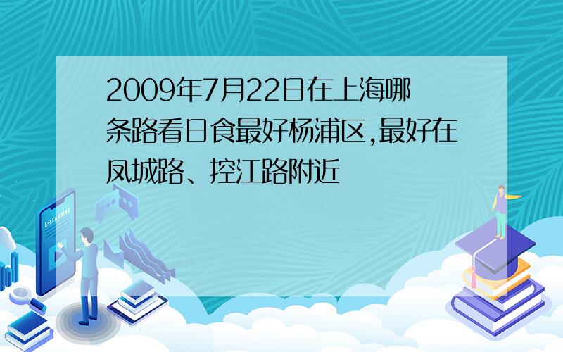 2009年7月22日在上海哪条路看日食最好杨浦区,最好在凤城路、控江路附近