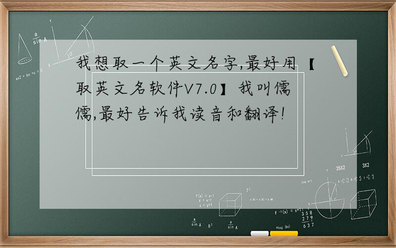 我想取一个英文名字,最好用【取英文名软件V7.0】我叫儒儒,最好告诉我读音和翻译!