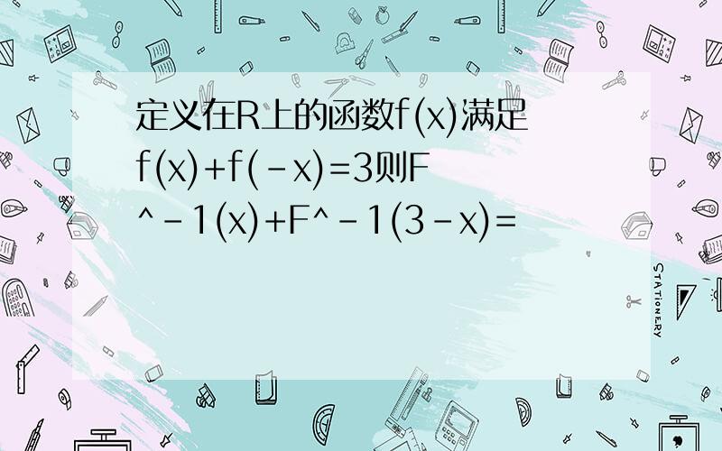 定义在R上的函数f(x)满足f(x)+f(-x)=3则F^-1(x)+F^-1(3-x)=