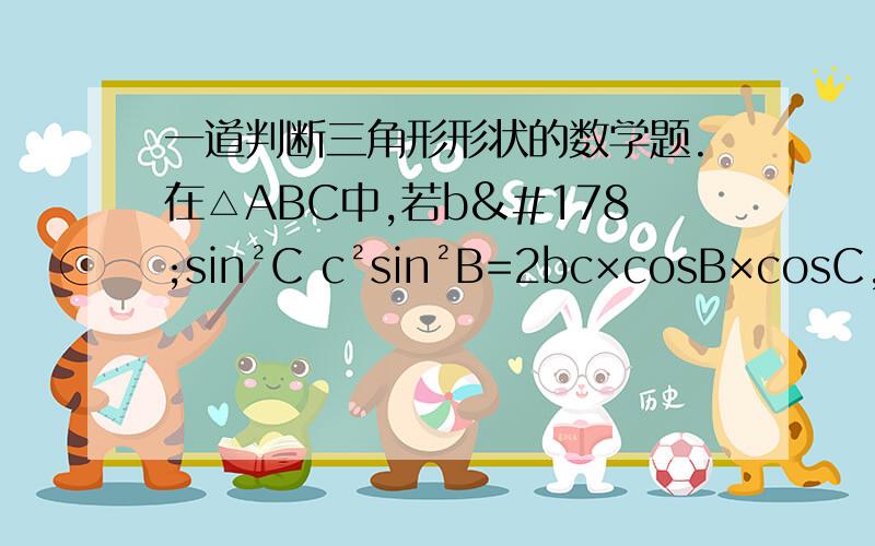 一道判断三角形形状的数学题.在△ABC中,若b²sin²C c²sin²B=2bc×cosB×cosC,试判断△ABC的形状.