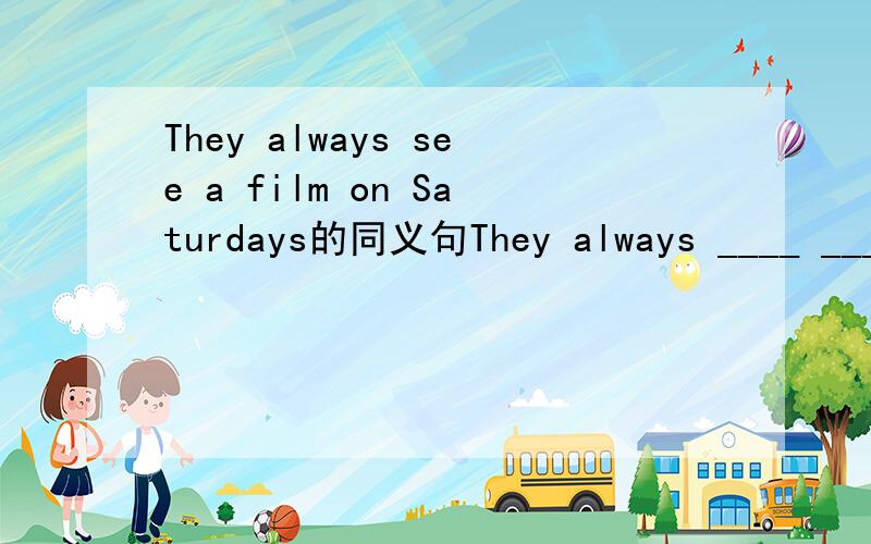 They always see a film on Saturdays的同义句They always ____ ____ ____ ____ on Saturdays.