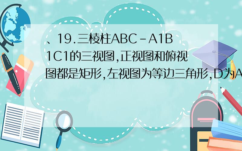 、19.三棱柱ABC-A1B1C1的三视图,正视图和俯视图都是矩形,左视图为等边三角形,D为AC的中点.1、求证：AB1//平面BDC1.2、设AB1垂直于BC1,BC=2,求这个三棱柱的表面积.