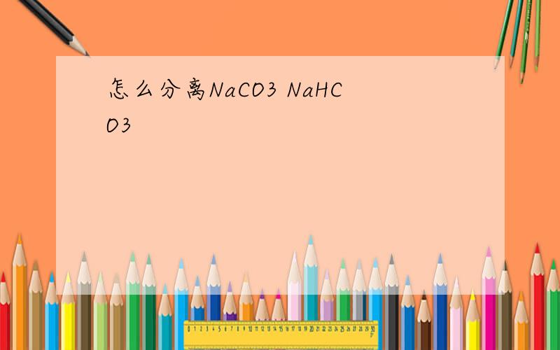 怎么分离NaCO3 NaHCO3