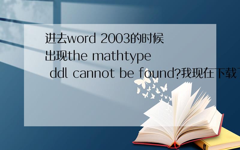 进去word 2003的时候出现the mathtype ddl cannot be found?我现在下载了一个中文的插件,但是我首先下载的不知道在哪里,删除不了,我现在的也安装不上去,说要我先御载了在可以安装.那位大哥告诉我