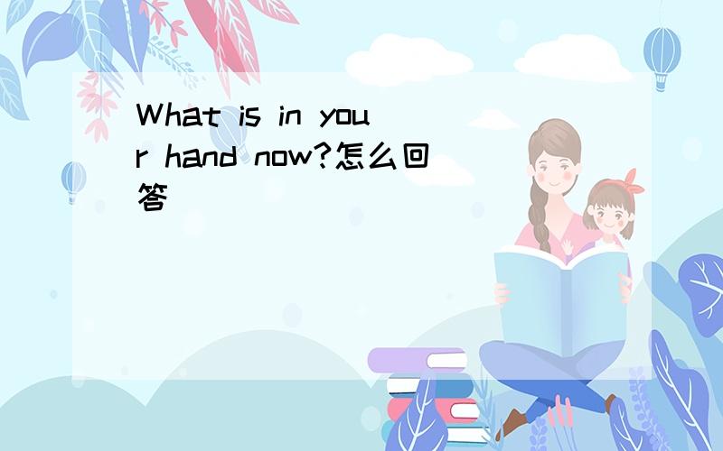 What is in your hand now?怎么回答