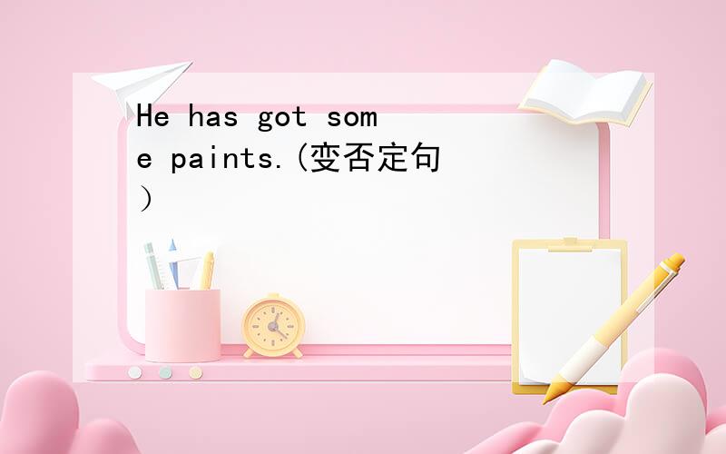 He has got some paints.(变否定句）