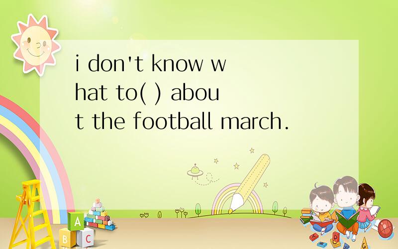 i don't know what to( ) about the football march.
