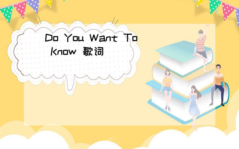 Do You Want To Know 歌词