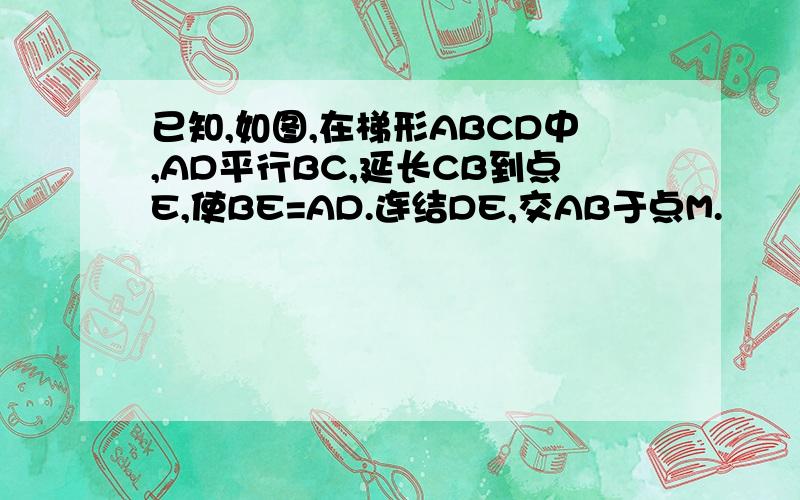 已知,如图,在梯形ABCD中,AD平行BC,延长CB到点E,使BE=AD.连结DE,交AB于点M.