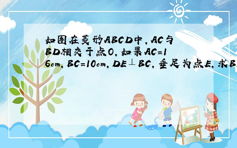 如图在菱形ABCD中,AC与BD相交于点O,如果AC=16cm,BC=10cm,DE⊥BC,垂足为点E,求BD DE的长