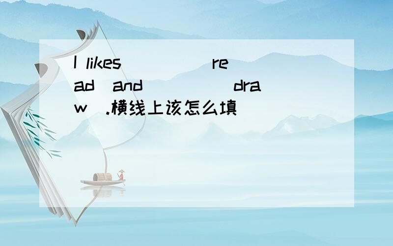 I likes____(read)and____(draw).横线上该怎么填