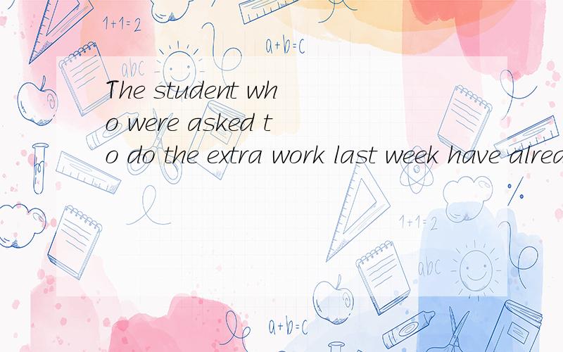 The student who were asked to do the extra work last week have already got home.怎么翻译?