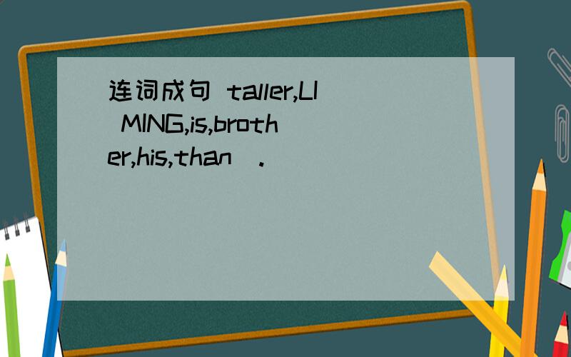 连词成句 taller,LI MING,is,brother,his,than(.)