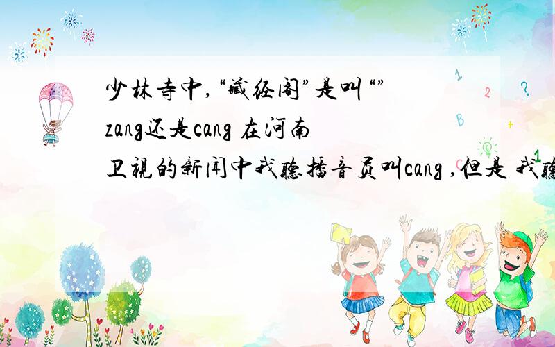 少林寺中,“藏经阁”是叫“”zang还是cang 在河南卫视的新闻中我听播音员叫cang ,但是 我听得很多又叫做zang ,要是按照字面意思又都可以,所以到底因该是哪一个更合理呢?
