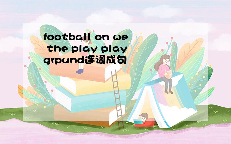 football on we the play playgrpund连词成句