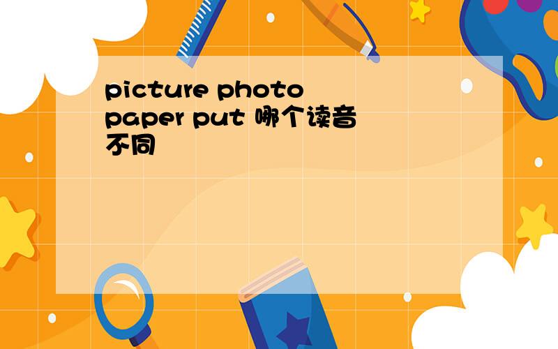 picture photo paper put 哪个读音不同