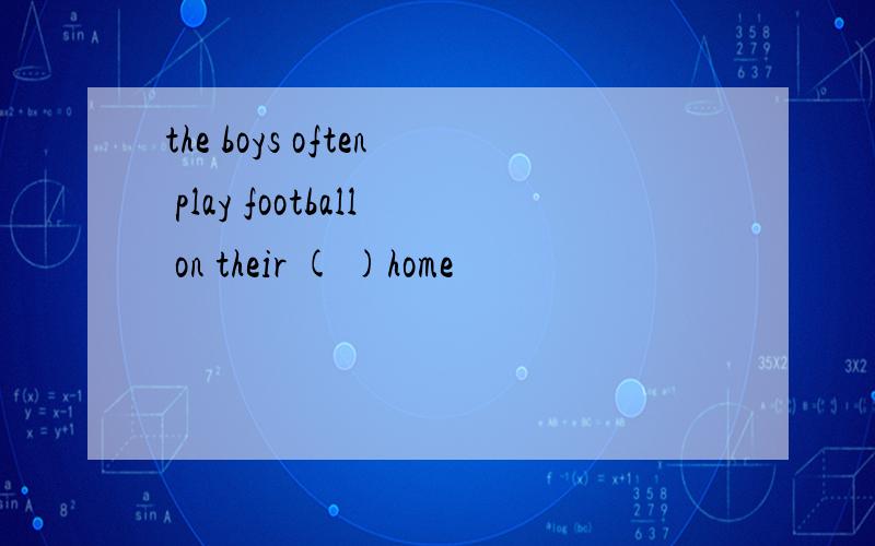 the boys often play football on their ( )home