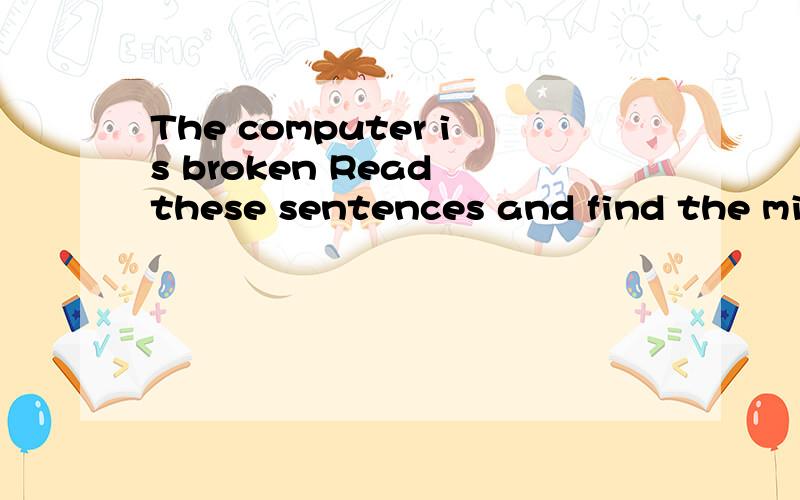 The computer is broken Read these sentences and find the mistaks.