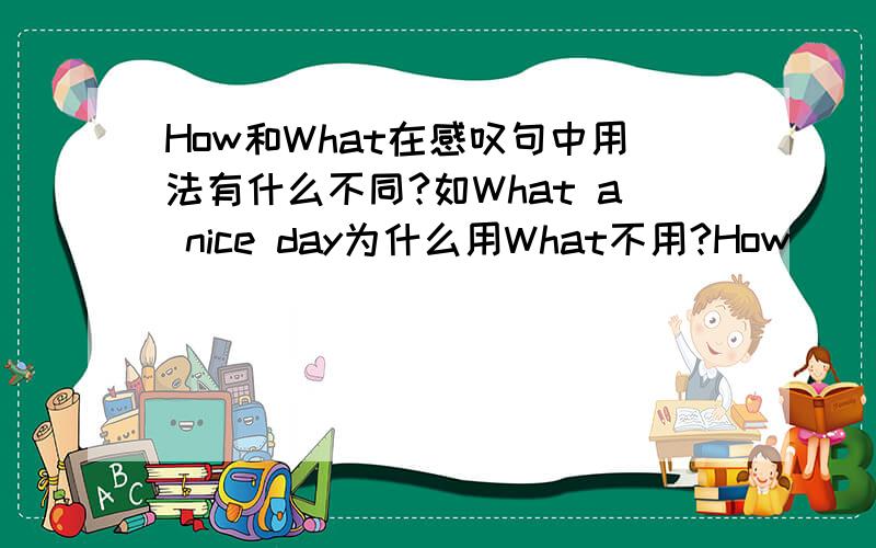 How和What在感叹句中用法有什么不同?如What a nice day为什么用What不用?How