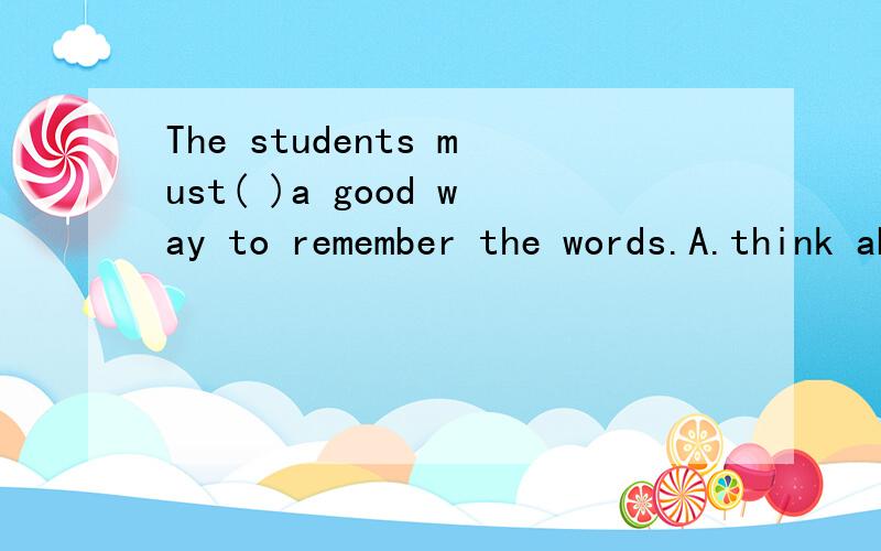 The students must( )a good way to remember the words.A.think about D.look forThere were(  )people in the street at midnight,so he drove fast.A.a few B.fewHe is(p  )some food for his birthday.