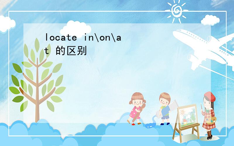 locate in\on\at 的区别