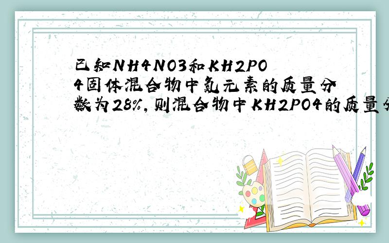 已知NH4NO3和KH2PO4固体混合物中氮元素的质量分数为28%,则混合物中KH2PO4的质量分数为