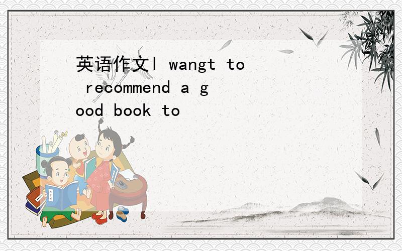 英语作文l wangt to recommend a good book to