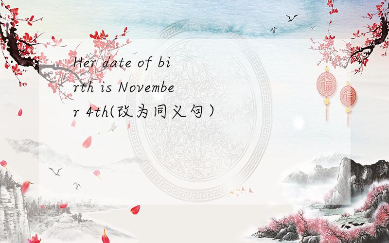 Her date of birth is November 4th(改为同义句）