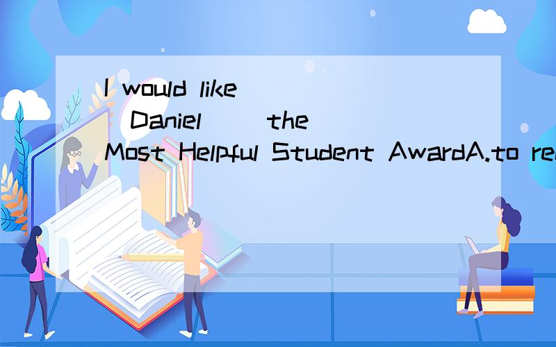 I would like( )Daniel( )the Most Helpful Student AwardA.to recommend;to B.to recommend;for C.recommend;to be D.recommend;as