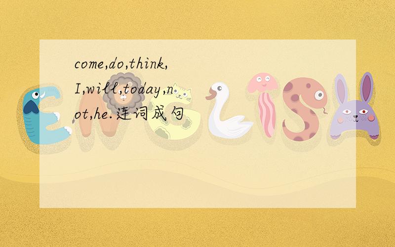 come,do,think,I,will,today,not,he.连词成句