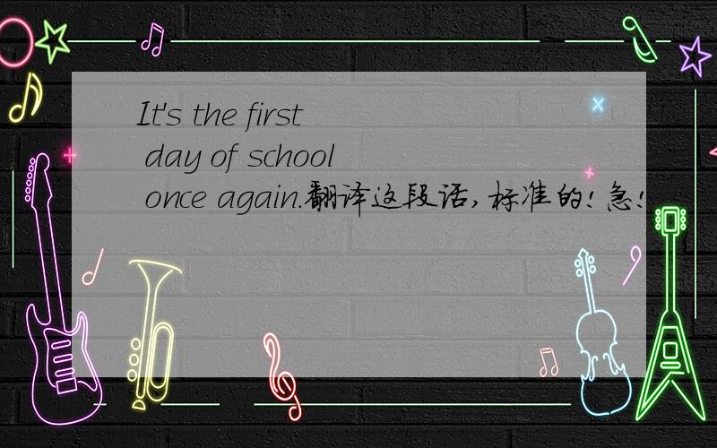 It's the first day of school once again.翻译这段话,标准的!急!