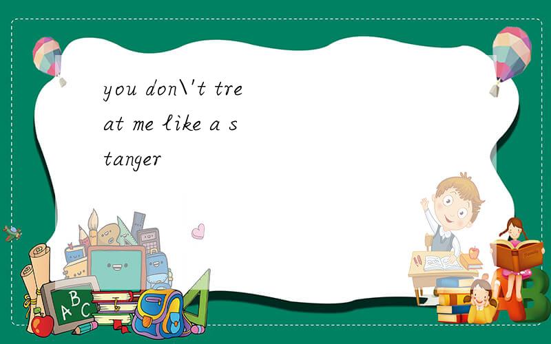 you don\'t treat me like a stanger