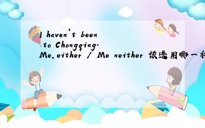 I haven't been to Chongqing.Me,either / Me neither 该选用哪一种回答最权威.或者最有根据?我要这个单词的英语发音,中文意思.