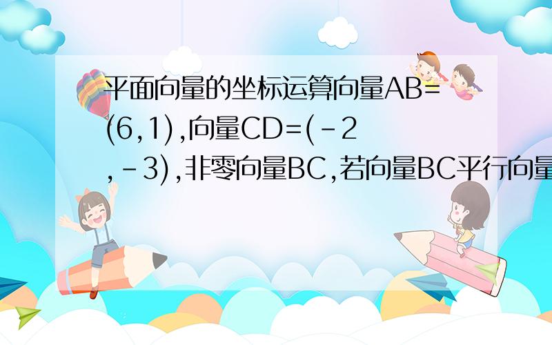 平面向量的坐标运算向量AB=(6,1),向量CD=(-2,-3),非零向量BC,若向量BC平行向量DA,试求与向量BC共线的单位向量