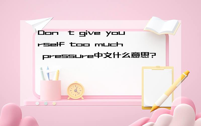 Don't give yourself too much pressure中文什么意思?