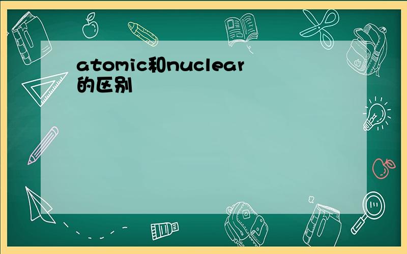 atomic和nuclear的区别