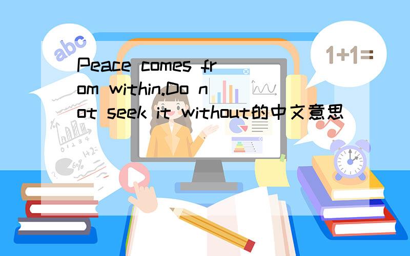 Peace comes from within.Do not seek it without的中文意思