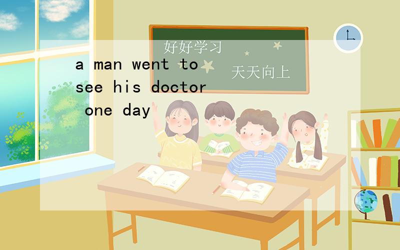 a man went to see his doctor one day