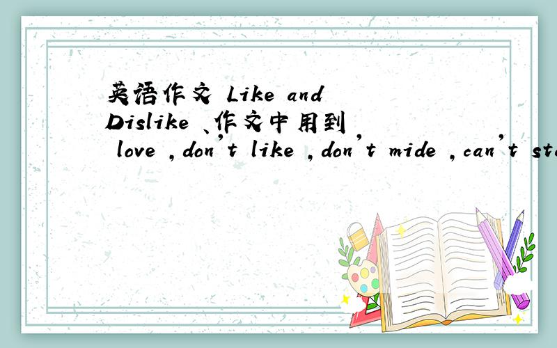 英语作文 Like and Dislike 、作文中用到 love ,don't like ,don't mide ,can't stand,because,but,and,so,it,then,带翻译、、急!